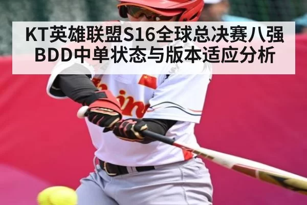 KT英雄联盟S16全球总决赛八强BDD中单状态与版本适应分析